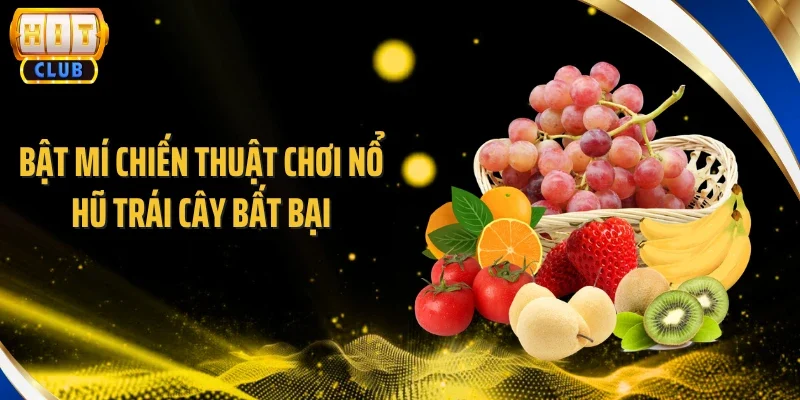 Bật mí chiến thuật chơi nổ hũ trái cây bất bại