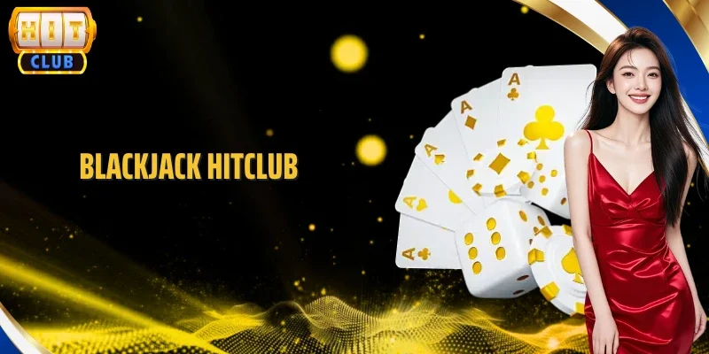 Blackjack Hitclub - Luật Chơi Chuẩn Xác, Giành Thắng Lớn
