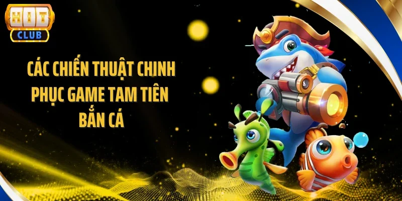 Các chiến thuật chinh phục game tam tiên bắn cá
