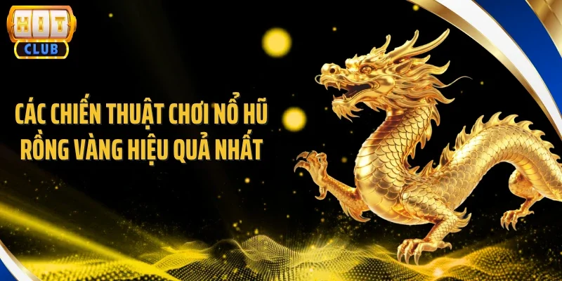 Các chiến thuật chơi nổ hũ rồng vàng hiệu quả nhất