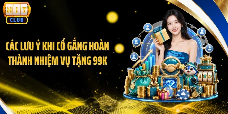 Các lưu ý khi cố gắng hoàn thành nhiệm vụ tặng 99K