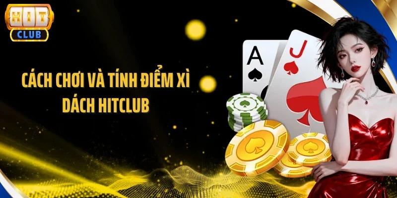 Cách chơi và tính điểm Xì Dách Hitclub