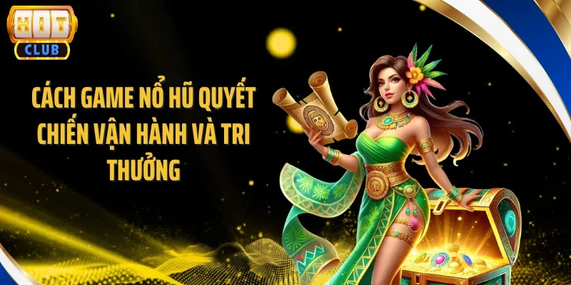 Cách game nổ hũ quyết chiến vận hành và tri thưởng