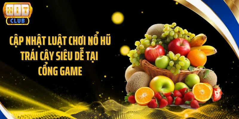 Cập nhật luật chơi nổ hũ trái cây siêu dễ tại cổng game