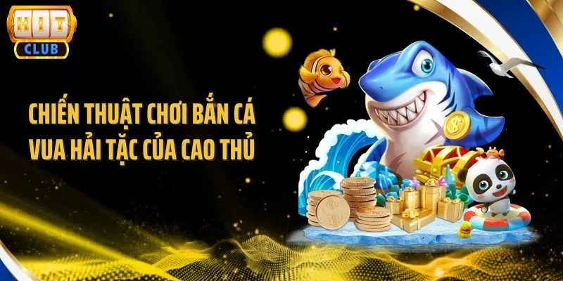 Chiến thuật chơi bắn cá vua hải tặc của cao thủ