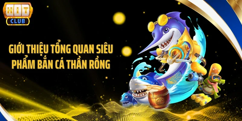 Giới thiệu tổng quan siêu phẩm bắn cá thần rồng