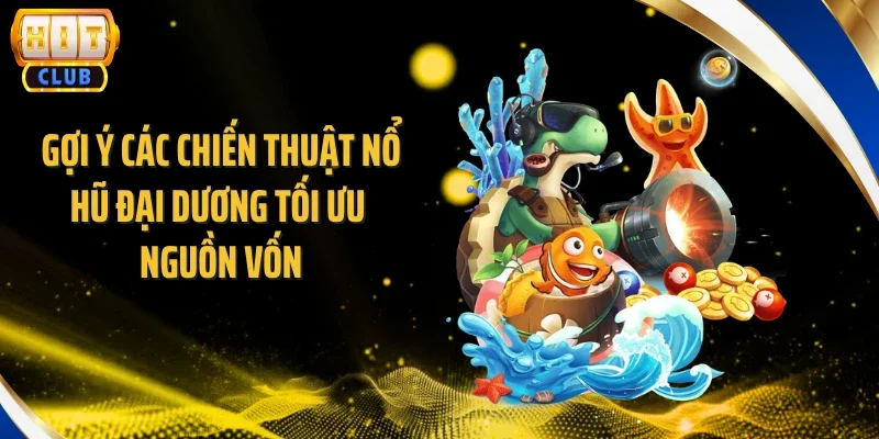 Gợi ý các chiến thuật nổ hũ đại dương tối ưu nguồn vốn