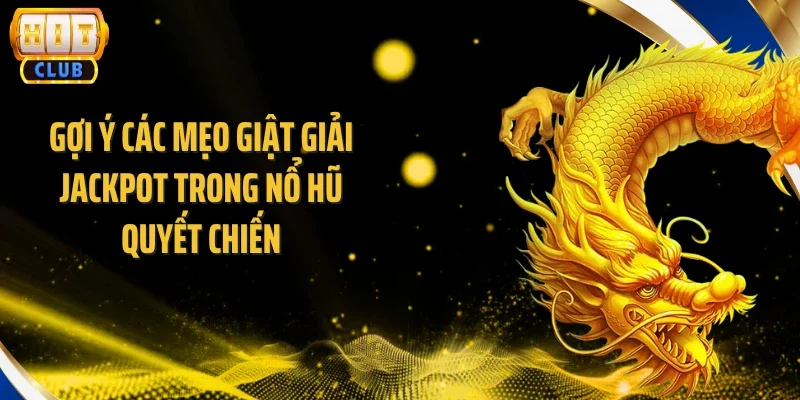 Gợi ý các mẹo giật giải jackpot trong nổ hũ quyết chiến