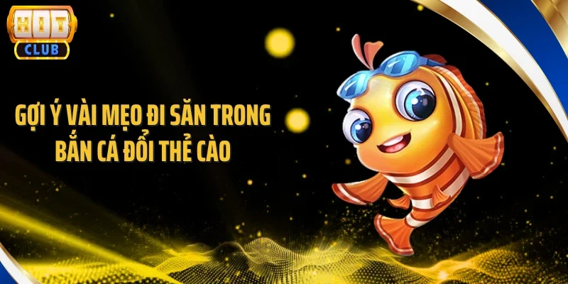 Gợi ý vài mẹo đi săn trong bắn cá đổi thẻ cào