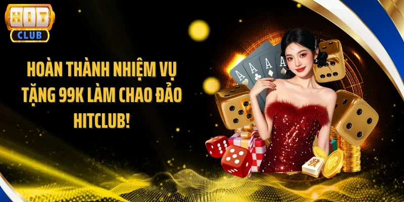 Hoàn thành nhiệm vụ tặng 99K làm chao đảo Hitclub!