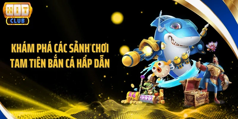 Khám phá các sảnh chơi tam tiên bắn cá hấp dẫn