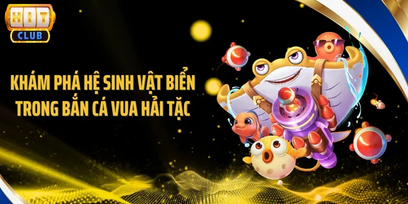 Khám phá hệ sinh vật biển trong bắn cá vua hải tặc