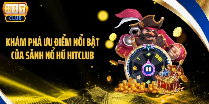 Khám phá ưu điểm nổi bật của sảnh nổ hũ Hitclub