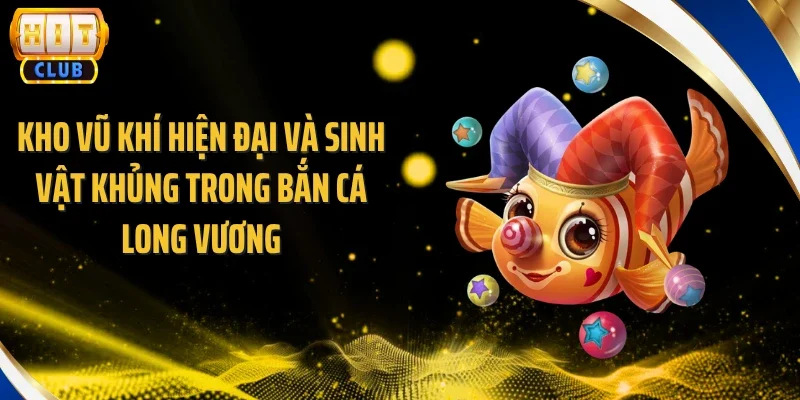 Kho vũ khí hiện đại và sinh vật khủng trong bắn cá long vương