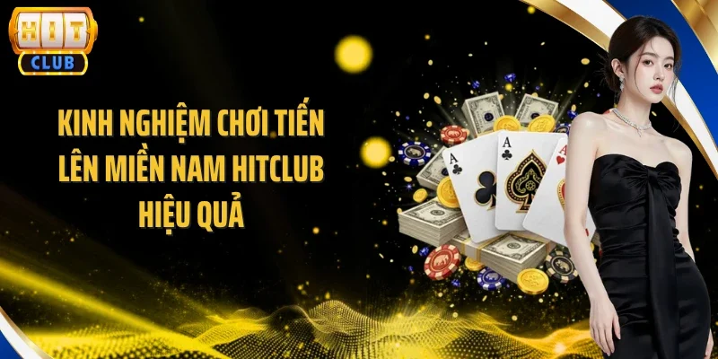 Kinh nghiệm chơi Tiến Lên miền Nam Hitclub hiệu quả