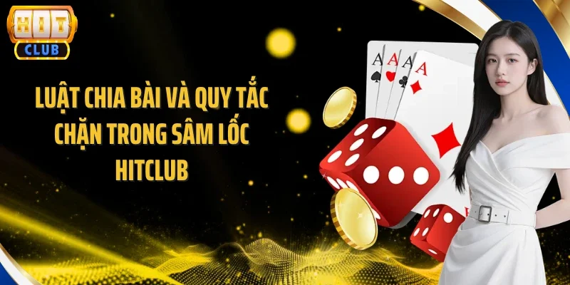 Luật chia bài và quy tắc chặn trong Sâm Lốc Hitclub