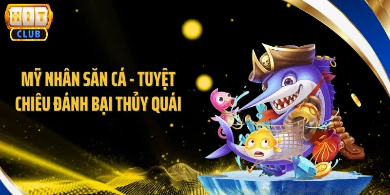 Mỹ Nhân Săn Cá - Tuyệt Chiêu Đánh Bại Thủy Quái