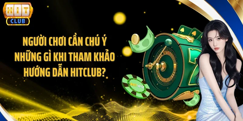 Người chơi cần chú ý những gì khi tham khảo hướng dẫn Hitclub?