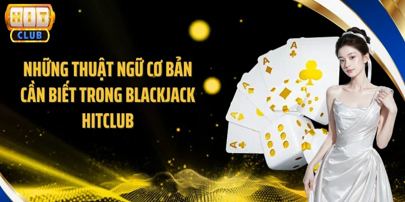 Những thuật ngữ cơ bản cần biết trong Blackjack Hitclub