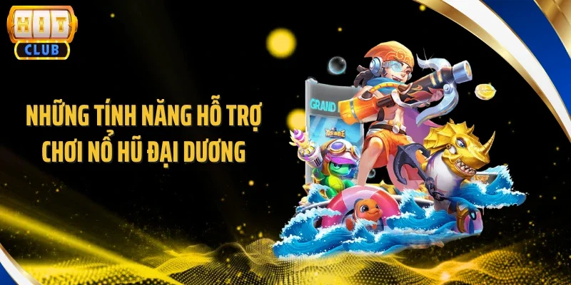 Những tính năng hỗ trợ chơi nổ hũ đại dương