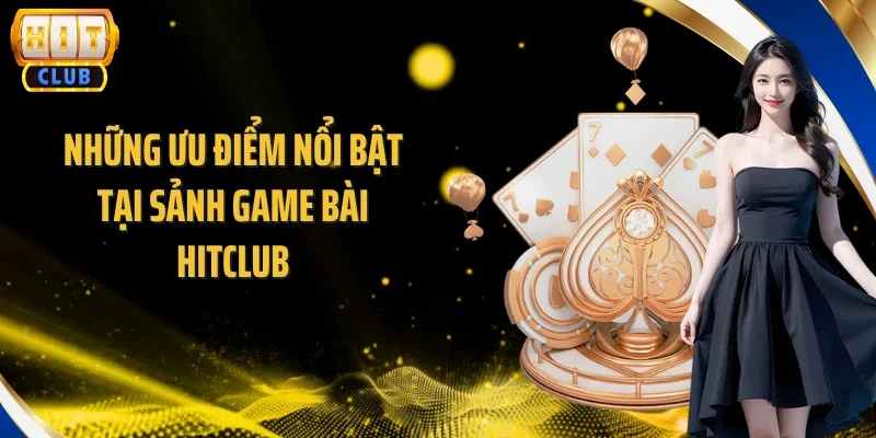 Những ưu điểm nổi bật tại sảnh game bài Hitclub
