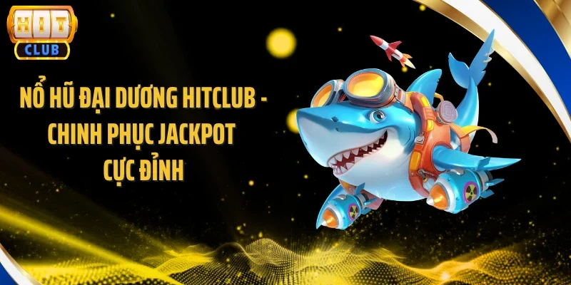 Nổ Hũ Đại Dương Hitclub - Chinh Phục Jackpot Cực Đỉnh