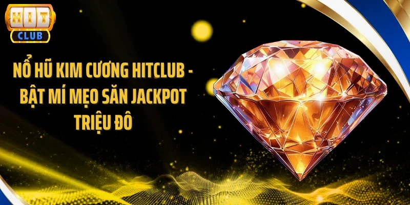 Nổ Hũ Kim Cương Hitclub - Bật Mí Mẹo Săn Jackpot Triệu Đô