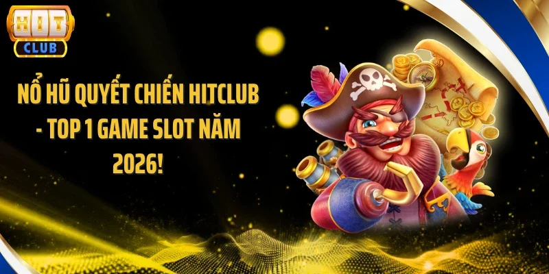 Nổ Hũ Quyết Chiến Hitclub - Top 1 Game Slot Năm 2026!