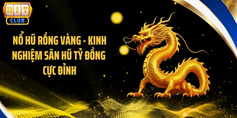 Nổ Hũ Rồng Vàng - Kinh Nghiệm Săn Hũ Tỷ Đồng Cực Đỉnh