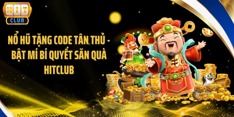 Nổ Hũ Tặng Code Tân Thủ - Bật Mí Bí Quyết Săn Quà Hitclub