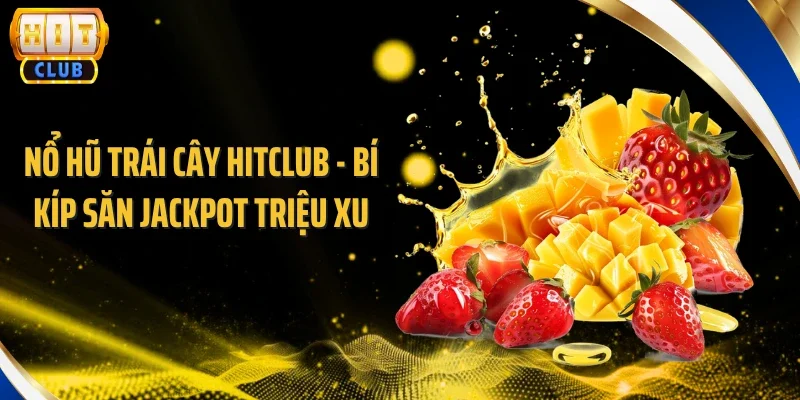 Nổ Hũ Trái Cây Hitclub - Bí Kíp Săn Jackpot Triệu Xu