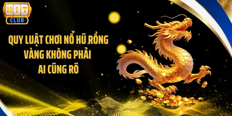 Quy luật chơi nổ hũ rồng vàng không phải ai cũng rõ