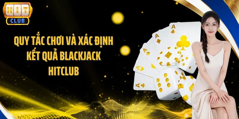 Quy tắc chơi và xác định kết quả Blackjack Hitclub