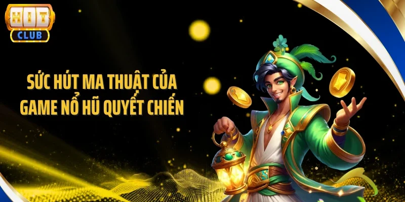 Sức hút ma thuật của game nổ hũ quyết chiến