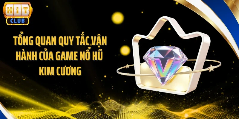 Tổng quan quy tắc vận hành của game nổ hũ kim cương