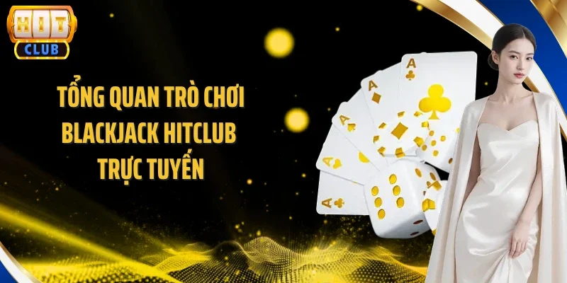 Tổng quan trò chơi Blackjack Hitclub trực tuyến