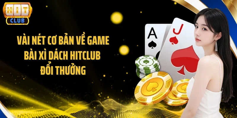 Vài nét cơ bản về game bài Xì Dách Hitclub đổi thưởng