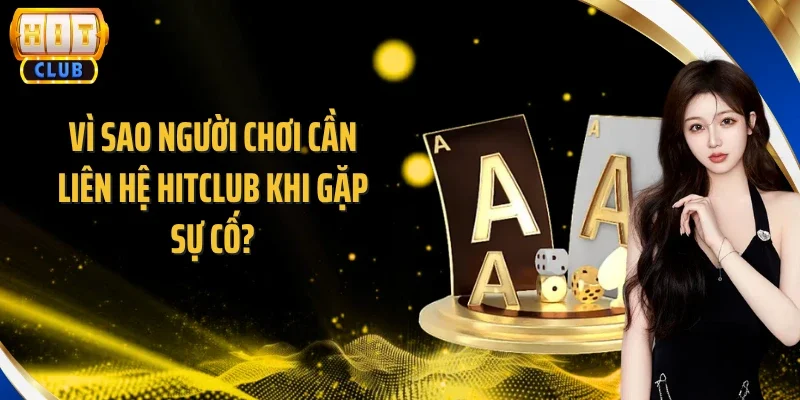 Vì sao người chơi cần liên hệ Hitclub khi gặp sự cố?