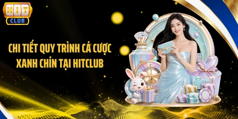 Chi tiết quy trình cá cược xanh chín tại Hitclub