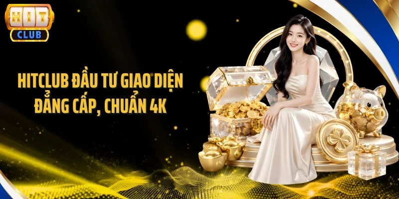 Hitclub đầu tư giao diện đẳng cấp, chuẩn 4K