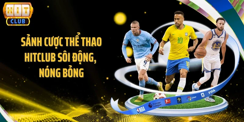 Sảnh cược thể thao Hitclub sôi động, nóng bỏng